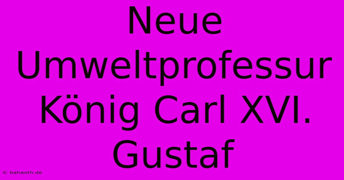 Neue Umweltprofessur König Carl XVI. Gustaf