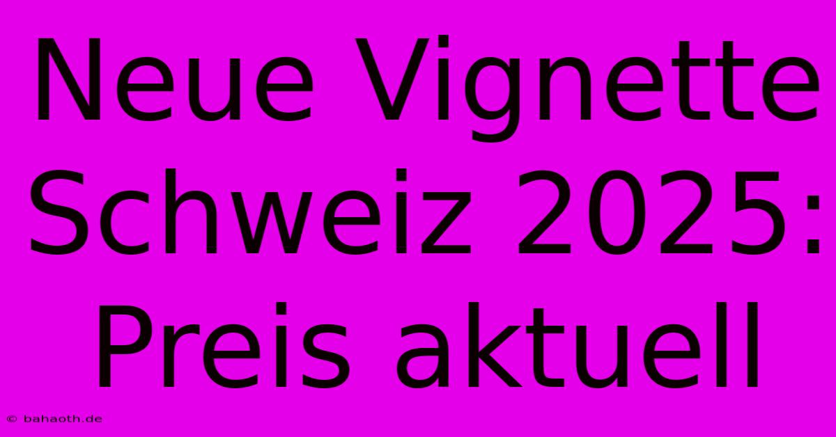 Neue Vignette Schweiz 2025: Preis Aktuell