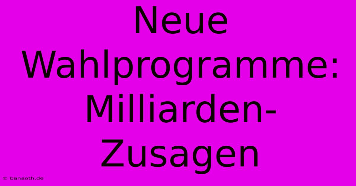 Neue Wahlprogramme: Milliarden-Zusagen