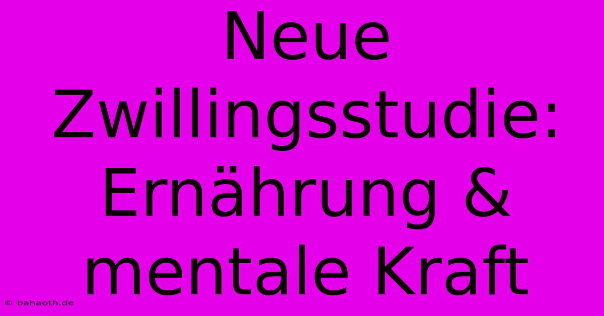 Neue Zwillingsstudie: Ernährung & Mentale Kraft