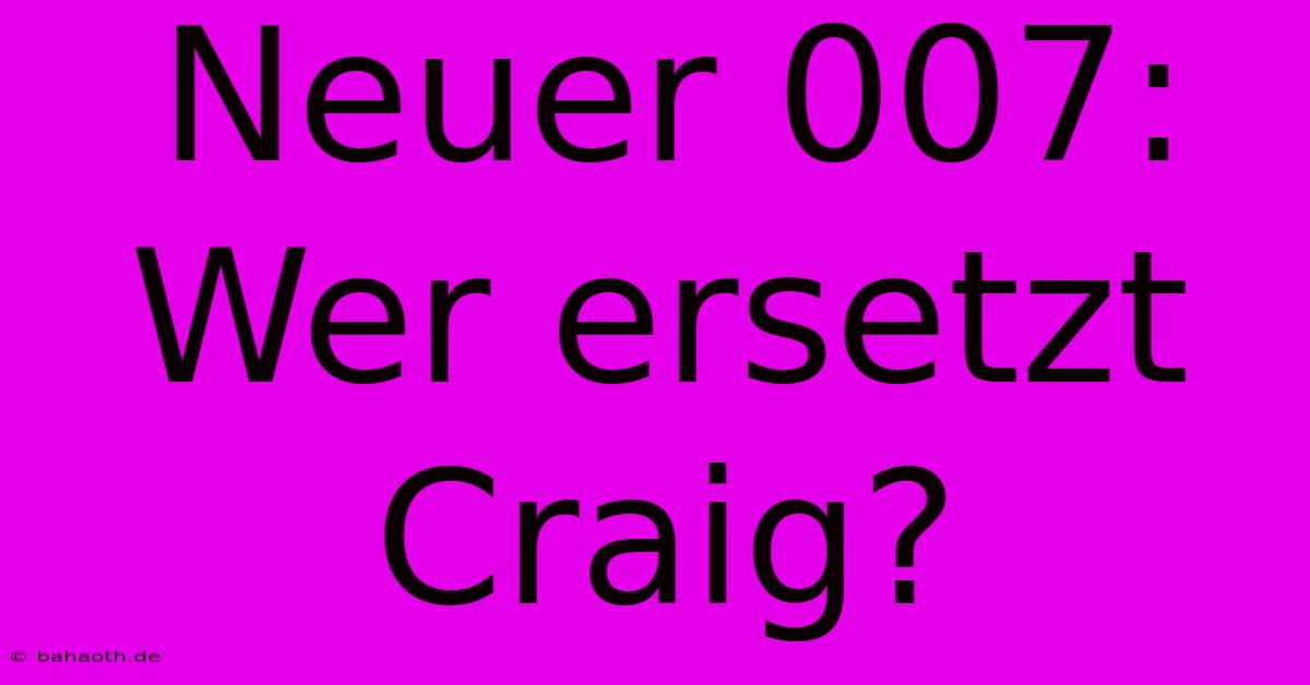 Neuer 007:  Wer Ersetzt Craig?