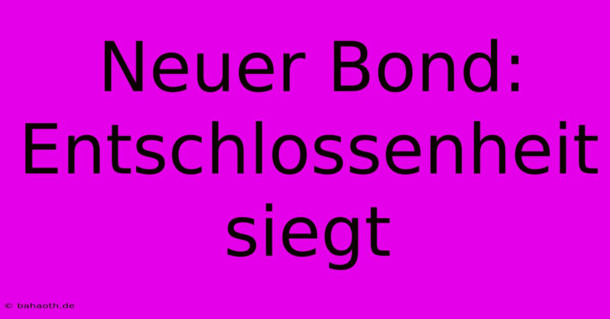 Neuer Bond: Entschlossenheit Siegt