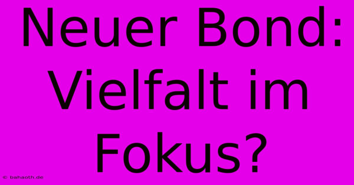 Neuer Bond:  Vielfalt Im Fokus?