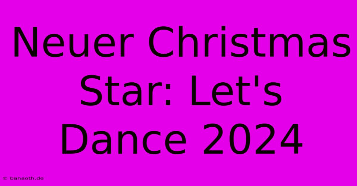 Neuer Christmas Star: Let's Dance 2024