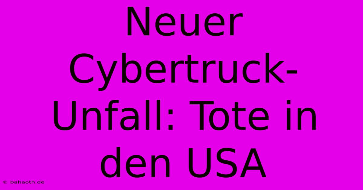 Neuer Cybertruck-Unfall: Tote In Den USA