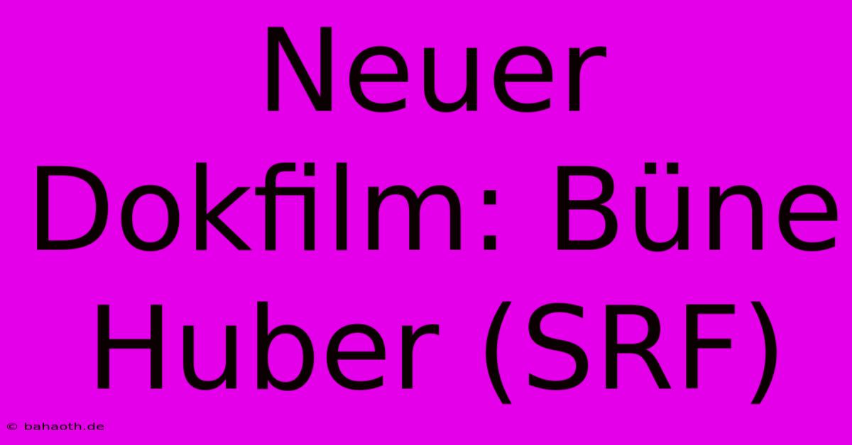 Neuer Dokfilm: Büne Huber (SRF)