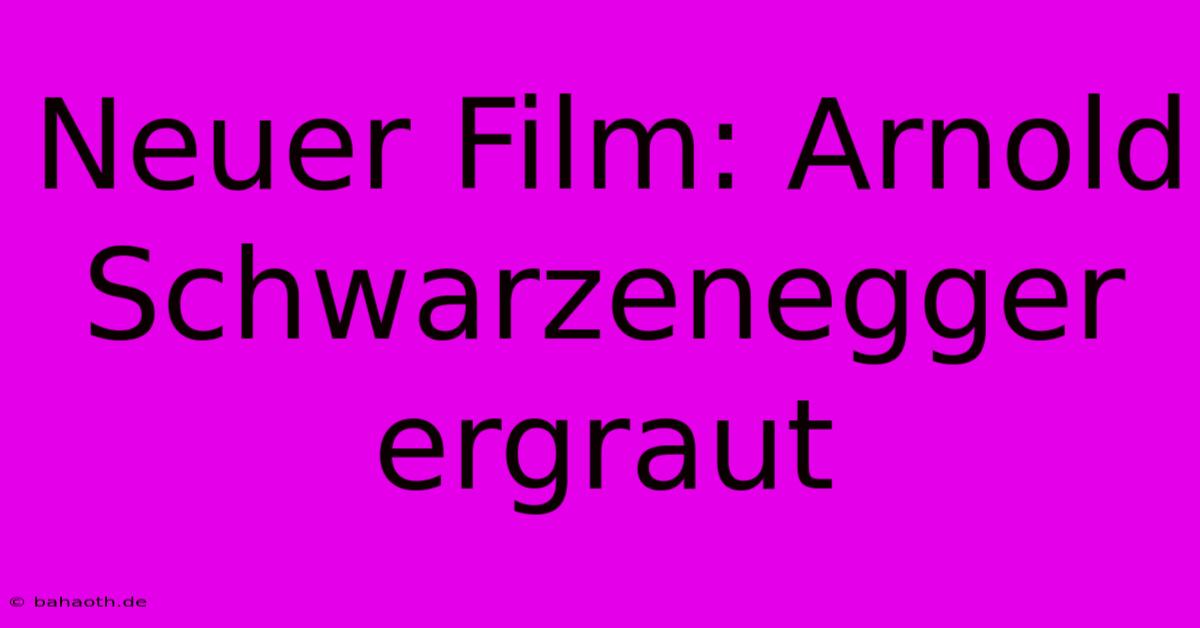 Neuer Film: Arnold Schwarzenegger Ergraut