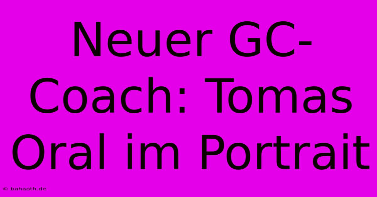 Neuer GC-Coach: Tomas Oral Im Portrait