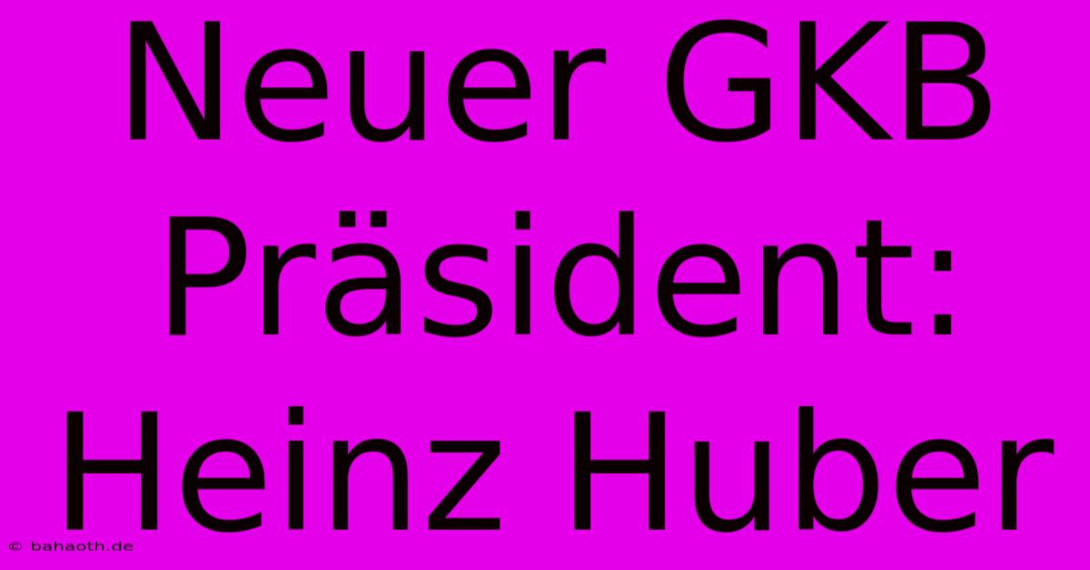 Neuer GKB Präsident: Heinz Huber