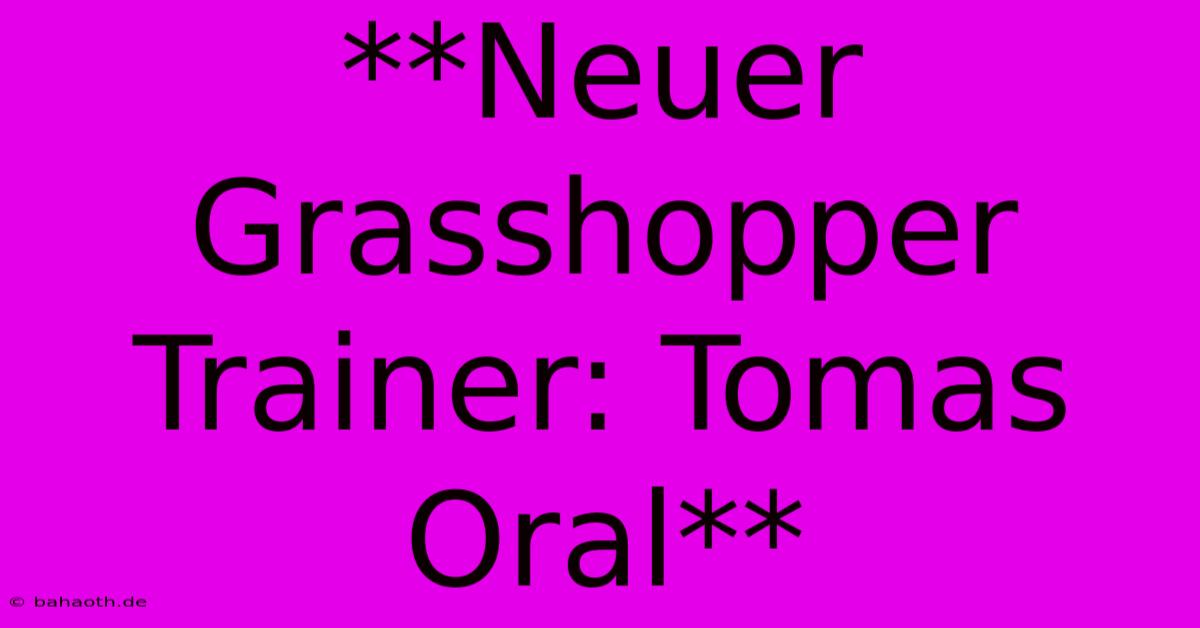 **Neuer Grasshopper Trainer: Tomas Oral**