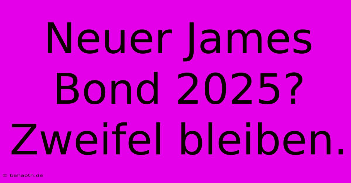 Neuer James Bond 2025?  Zweifel Bleiben.