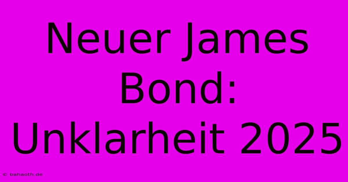 Neuer James Bond:  Unklarheit 2025