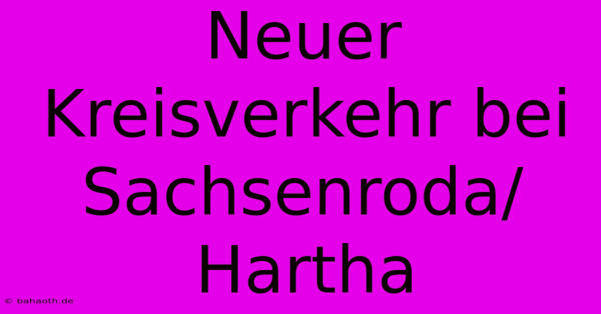 Neuer Kreisverkehr Bei Sachsenroda/Hartha