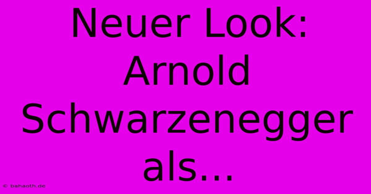 Neuer Look: Arnold Schwarzenegger Als...