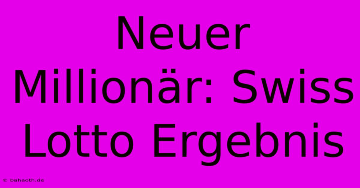 Neuer Millionär: Swiss Lotto Ergebnis