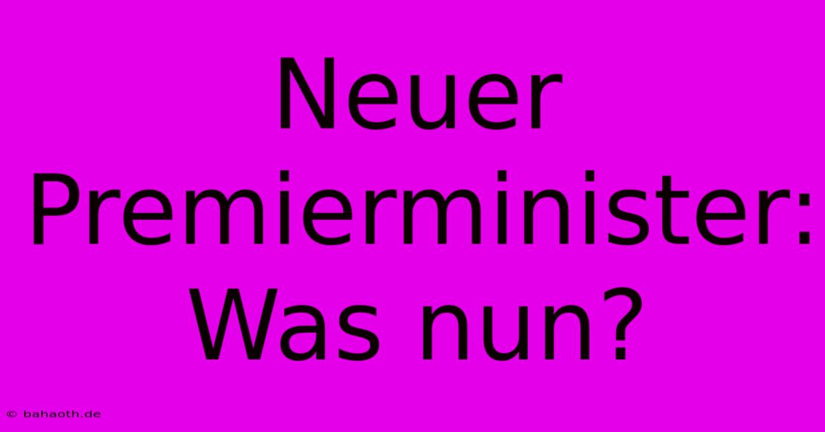 Neuer Premierminister: Was Nun?