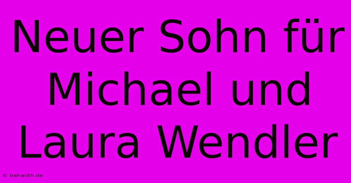 Neuer Sohn Für Michael Und Laura Wendler