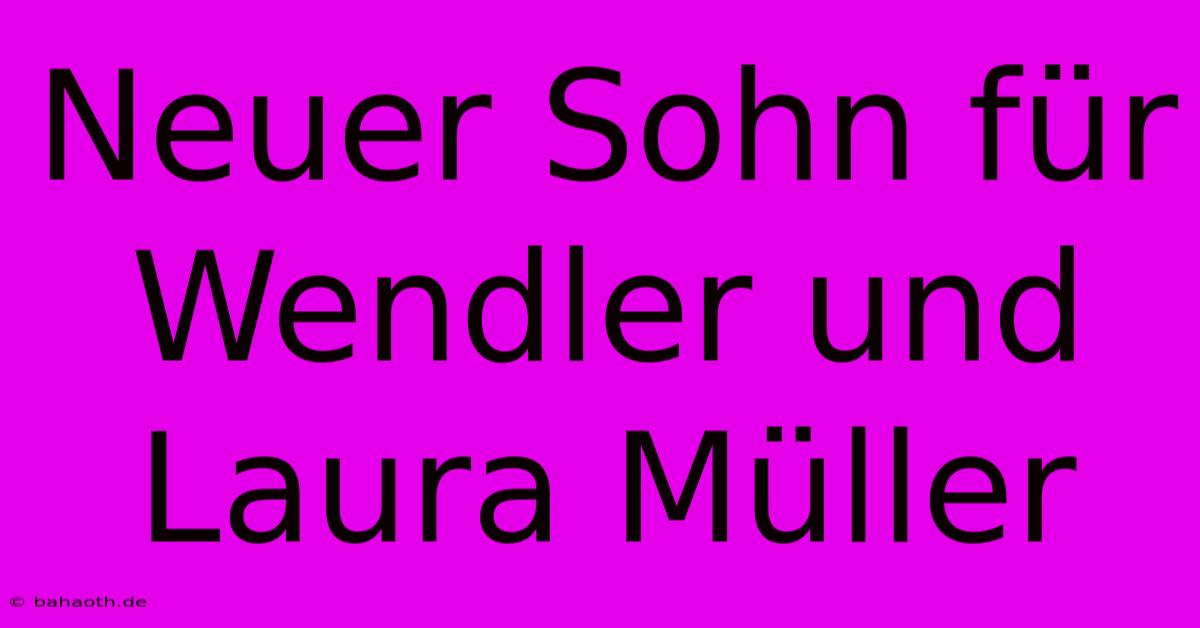 Neuer Sohn Für Wendler Und Laura Müller