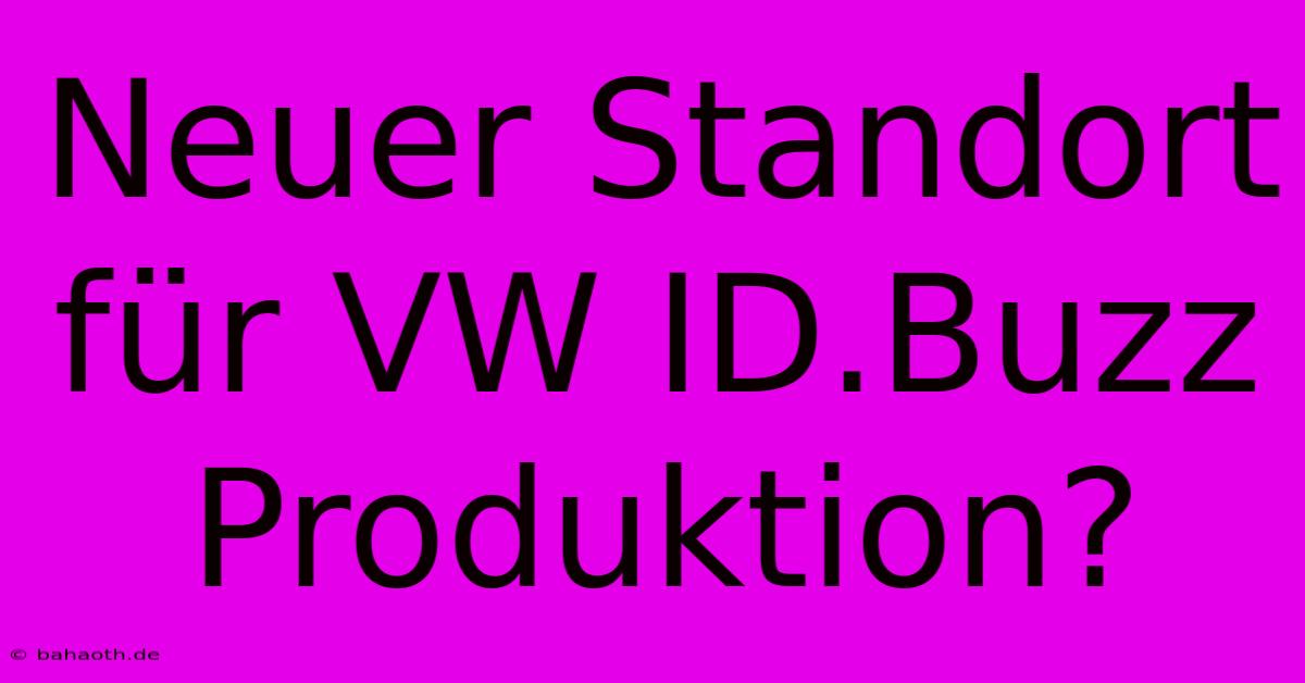 Neuer Standort Für VW ID.Buzz Produktion?