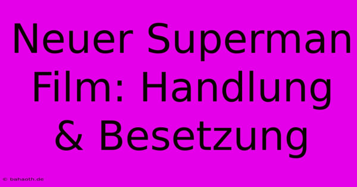 Neuer Superman Film: Handlung & Besetzung