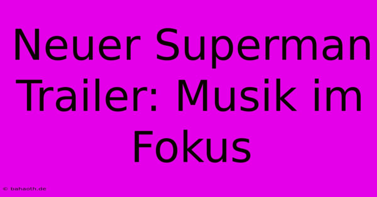 Neuer Superman Trailer: Musik Im Fokus