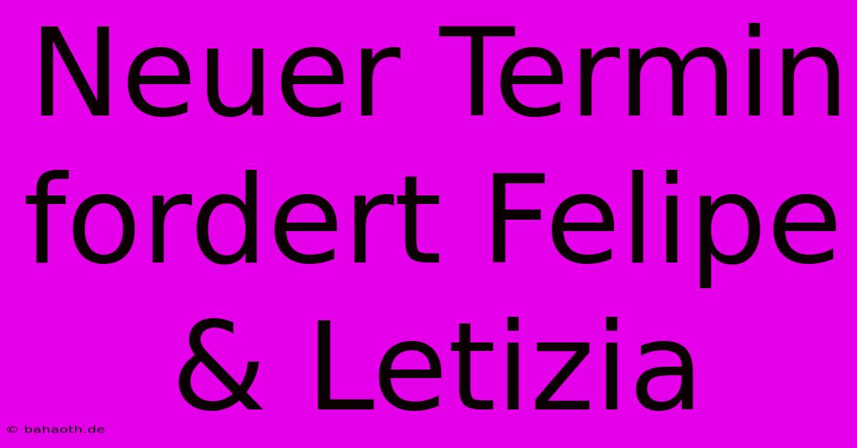 Neuer Termin Fordert Felipe & Letizia