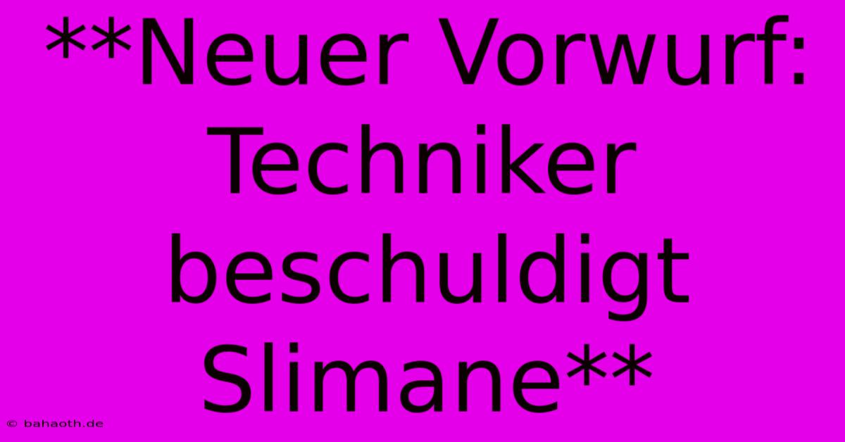 **Neuer Vorwurf: Techniker Beschuldigt Slimane**