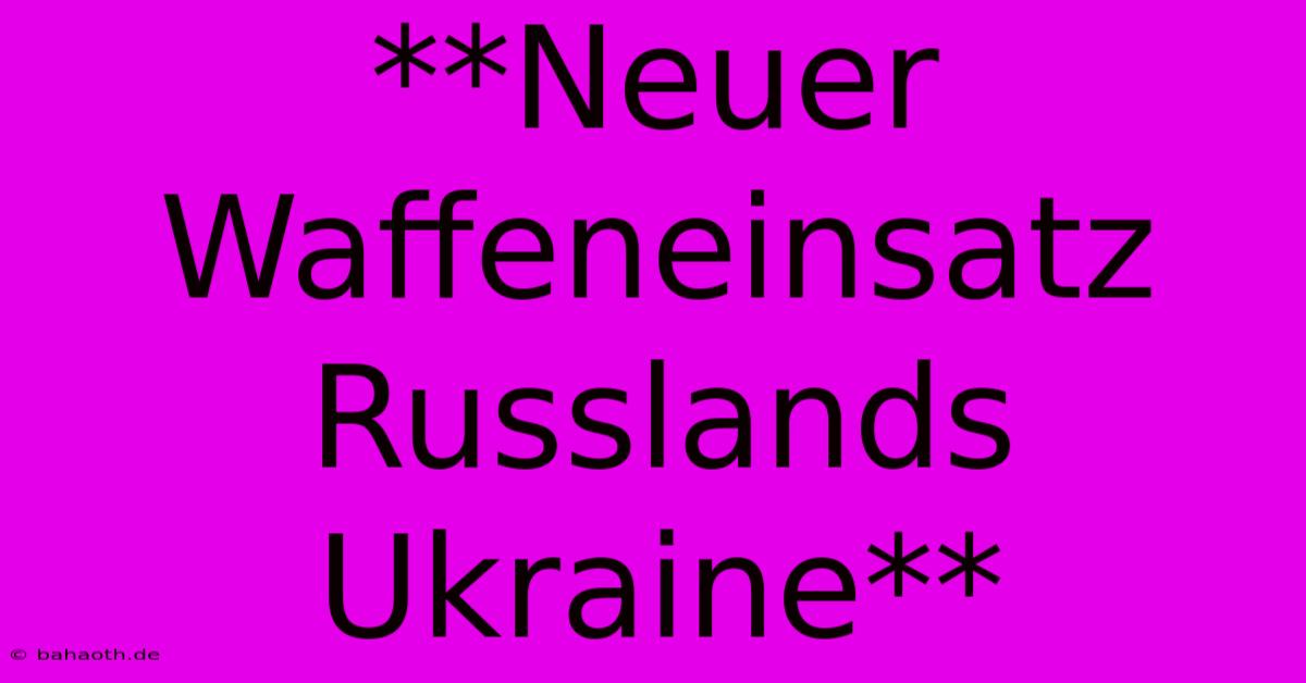 **Neuer Waffeneinsatz Russlands Ukraine**