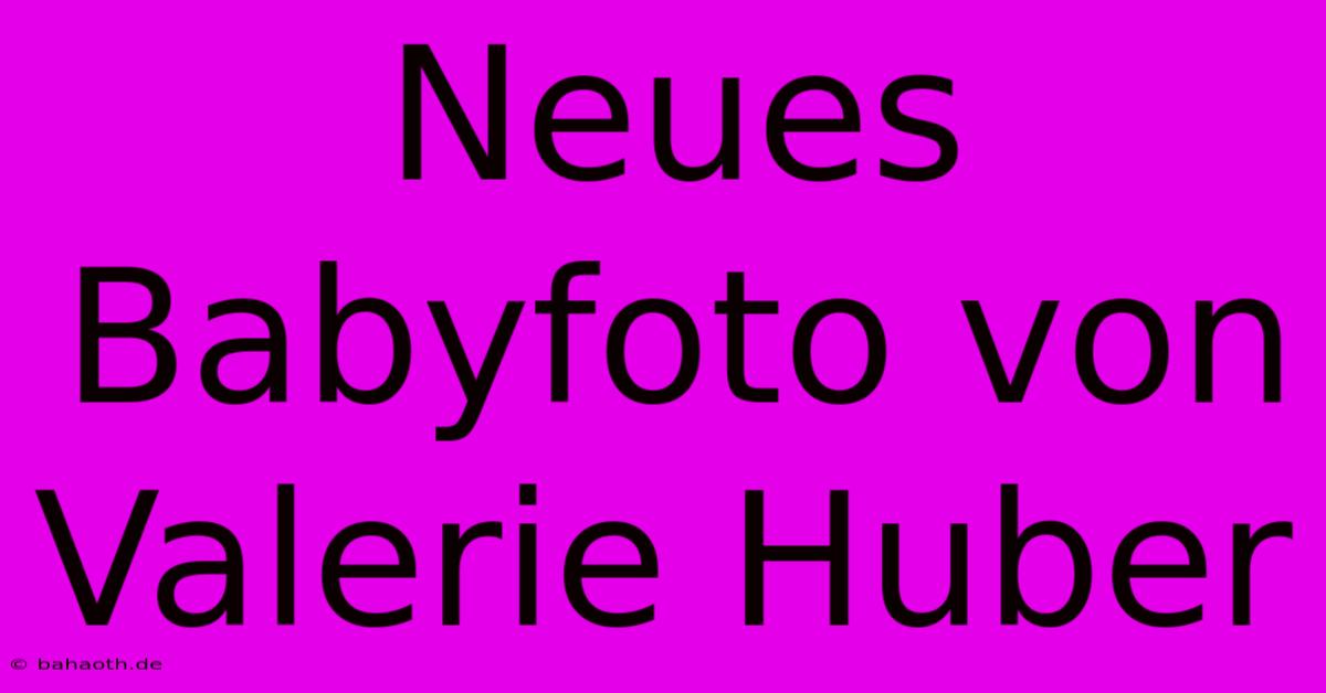 Neues Babyfoto Von Valerie Huber