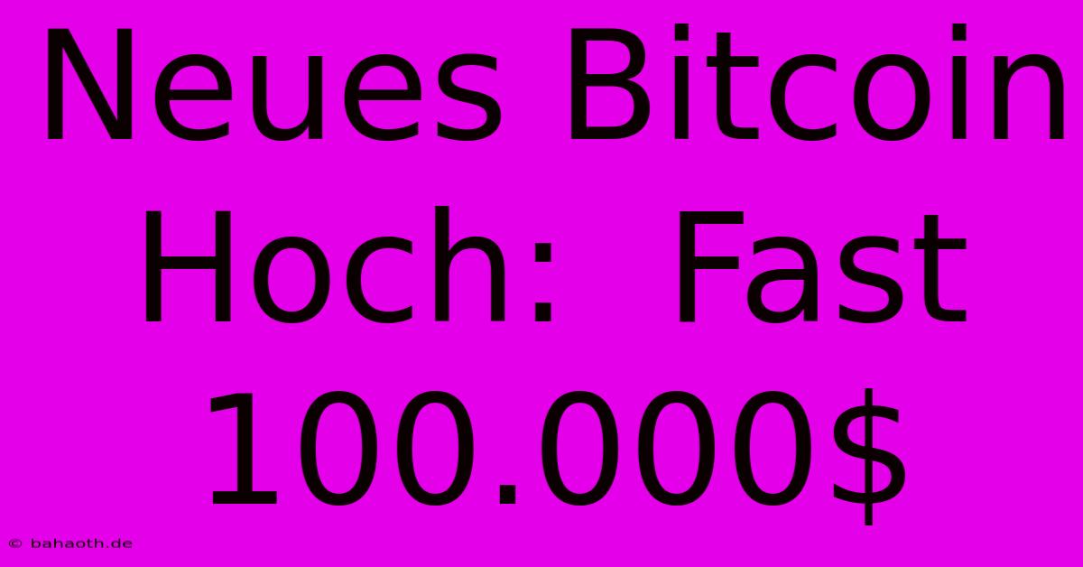 Neues Bitcoin Hoch:  Fast 100.000$