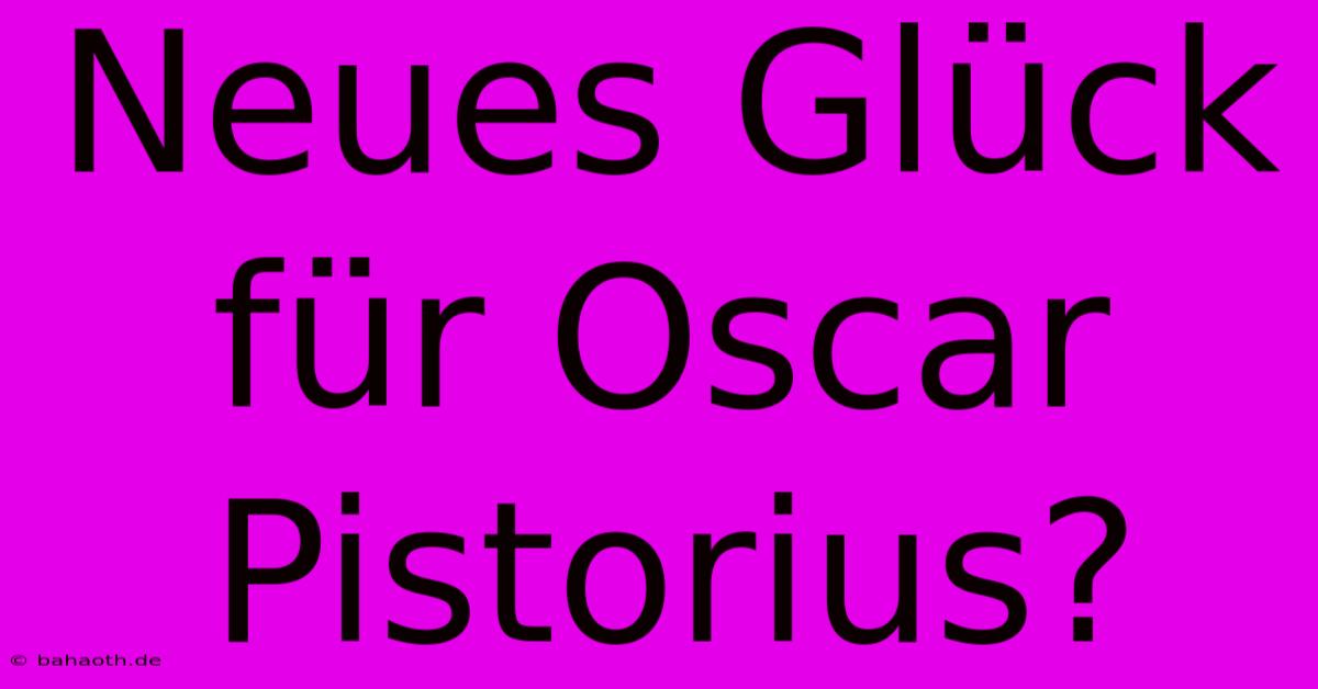 Neues Glück Für Oscar Pistorius?