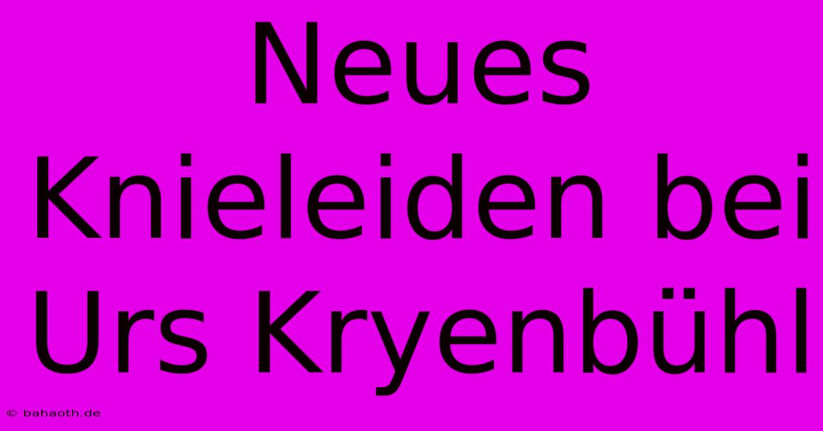 Neues Knieleiden Bei Urs Kryenbühl