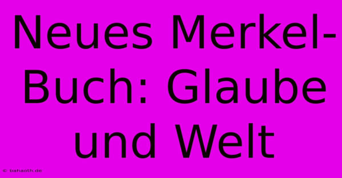 Neues Merkel-Buch: Glaube Und Welt