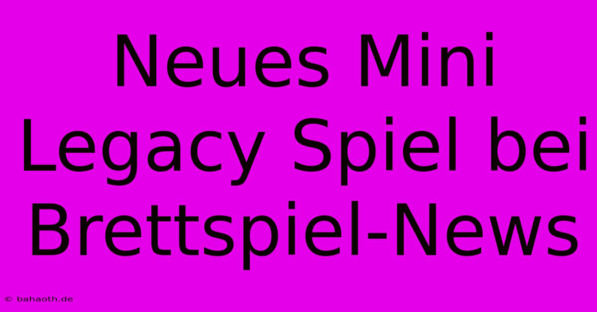 Neues Mini Legacy Spiel Bei Brettspiel-News