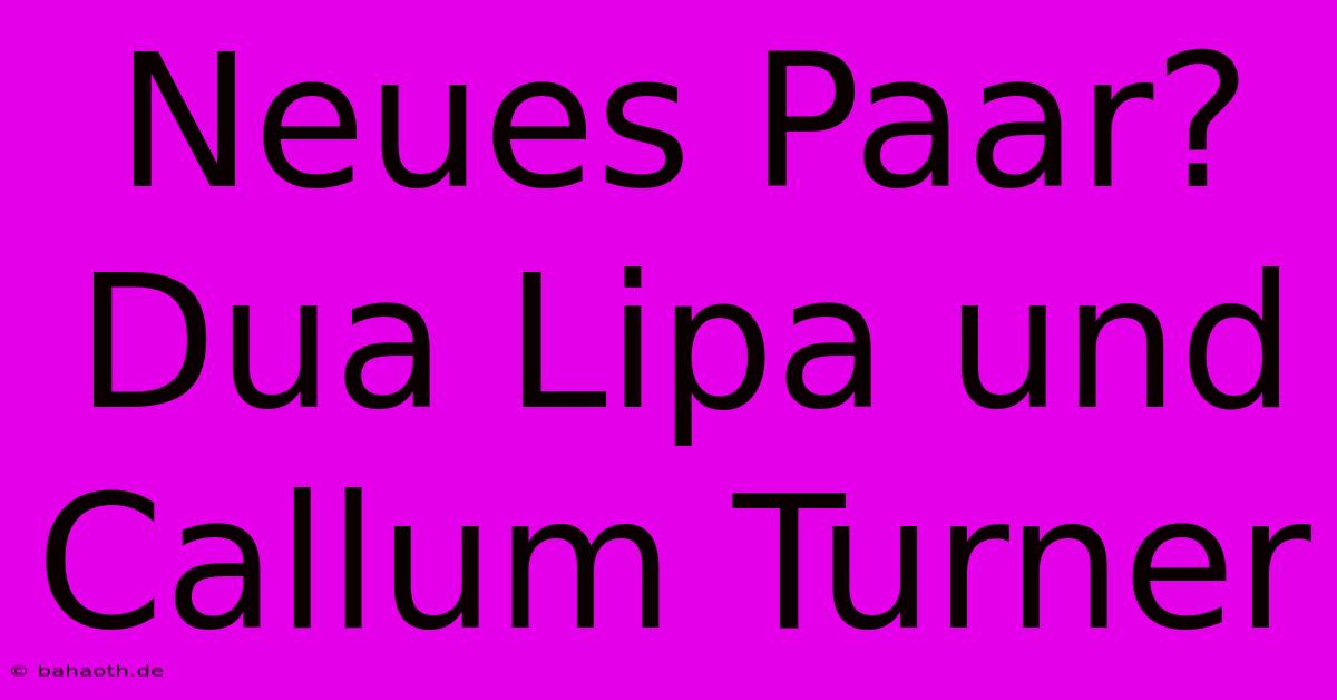 Neues Paar? Dua Lipa Und Callum Turner