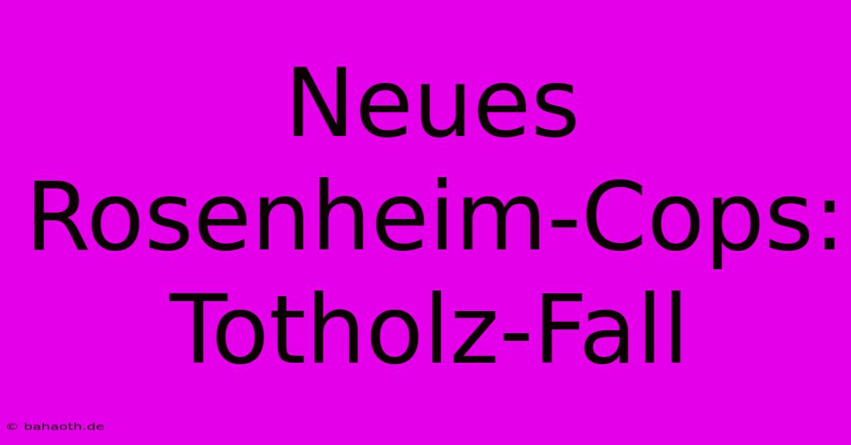 Neues Rosenheim-Cops: Totholz-Fall