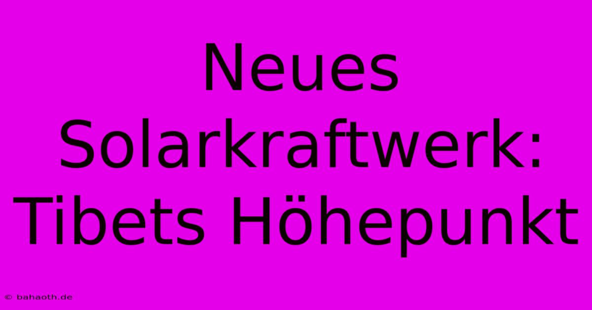 Neues Solarkraftwerk: Tibets Höhepunkt