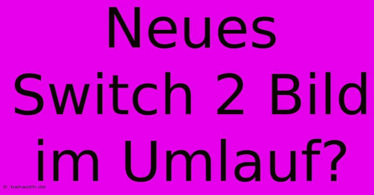 Neues Switch 2 Bild Im Umlauf?