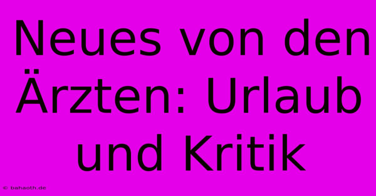 Neues Von Den Ärzten: Urlaub Und Kritik