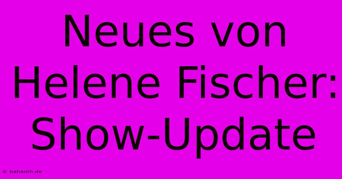 Neues Von Helene Fischer: Show-Update