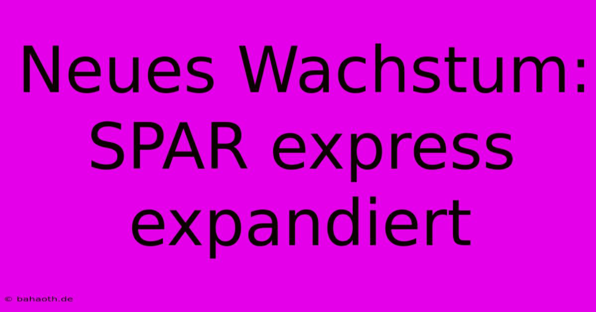 Neues Wachstum: SPAR Express Expandiert