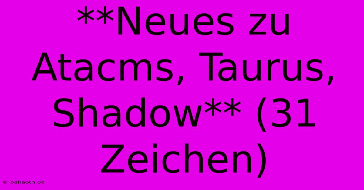 **Neues Zu Atacms, Taurus, Shadow** (31 Zeichen)