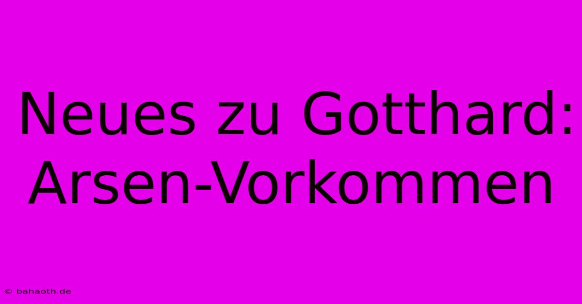 Neues Zu Gotthard: Arsen-Vorkommen