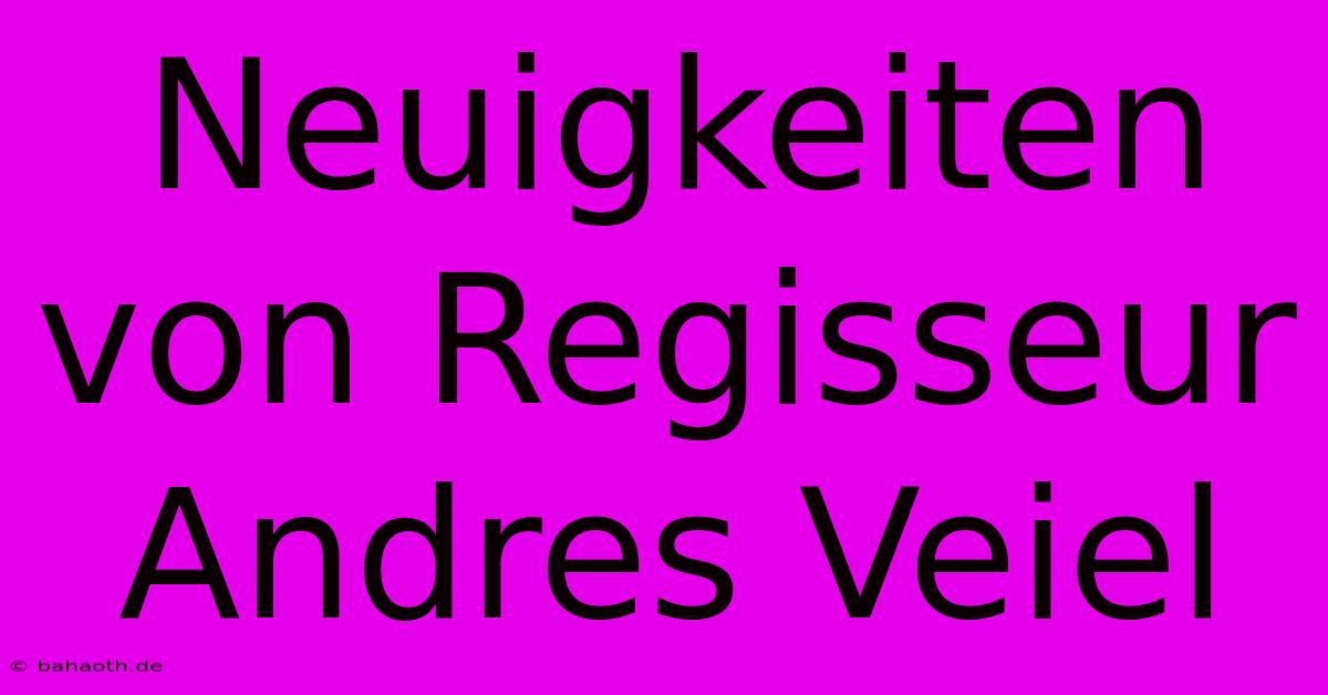 Neuigkeiten Von Regisseur Andres Veiel