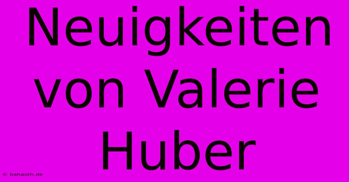 Neuigkeiten Von Valerie Huber