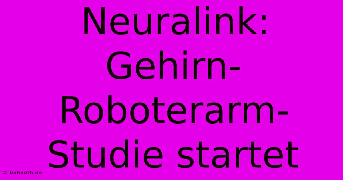 Neuralink: Gehirn-Roboterarm-Studie Startet