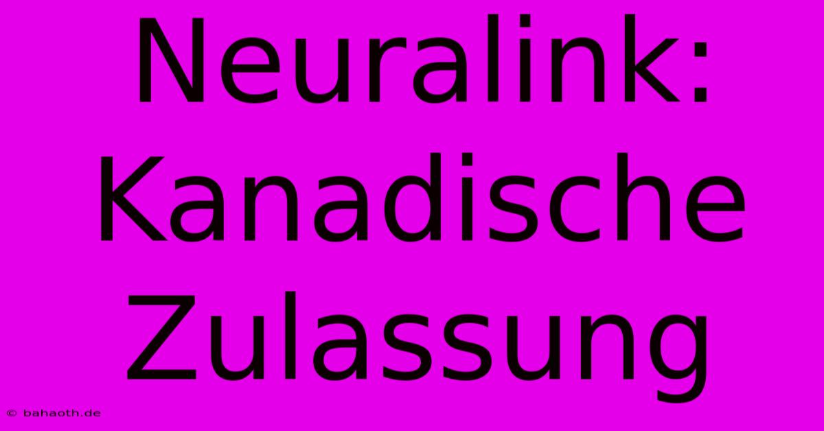 Neuralink: Kanadische Zulassung