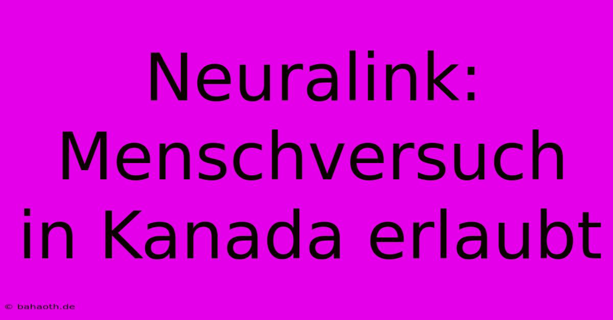 Neuralink: Menschversuch In Kanada Erlaubt