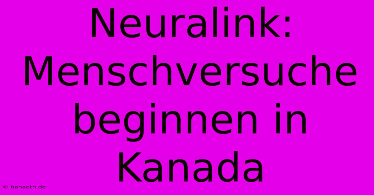 Neuralink:  Menschversuche Beginnen In Kanada