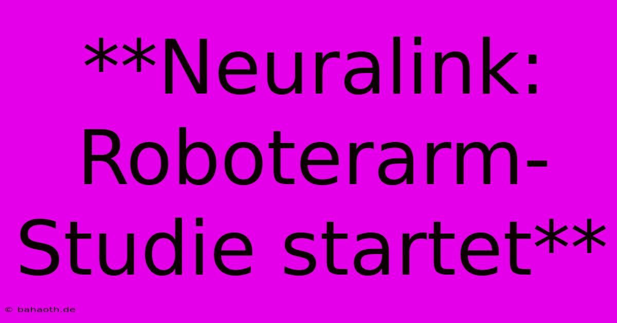 **Neuralink: Roboterarm-Studie Startet**